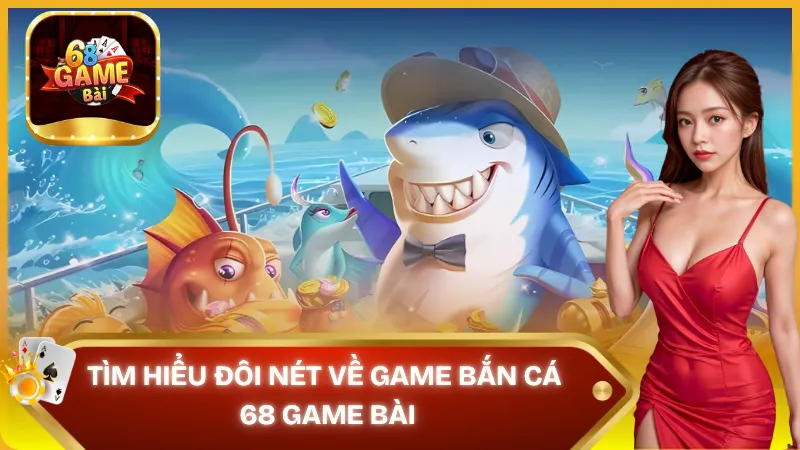 Bắn cá – Game cá cược siêu hấp dẫn tại 68 Game bài
