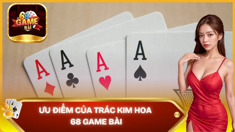 Ưu điểm của trác kim hoa 68 game bài